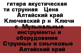 гитара акустическая 6-ти струнная › Цена ­ 1 800 - Алтайский край, Ключевский р-н, Ключи с. Музыкальные инструменты и оборудование » Струнные и смычковые   . Алтайский край